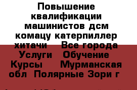 Повышение квалификации машинистов дсм комацу,катерпиллер,хитачи. - Все города Услуги » Обучение. Курсы   . Мурманская обл.,Полярные Зори г.